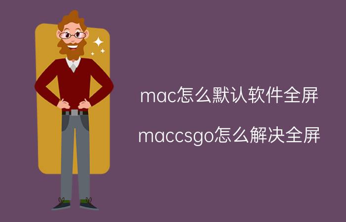 mac怎么默认软件全屏 maccsgo怎么解决全屏？